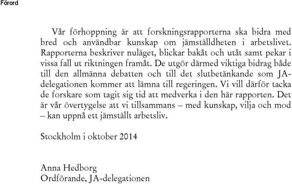 De utgör därmed viktiga bidrag både till den allmänna debatten och till det slutbetänkande som JAdelegationen kommer att lämna till regeringen.