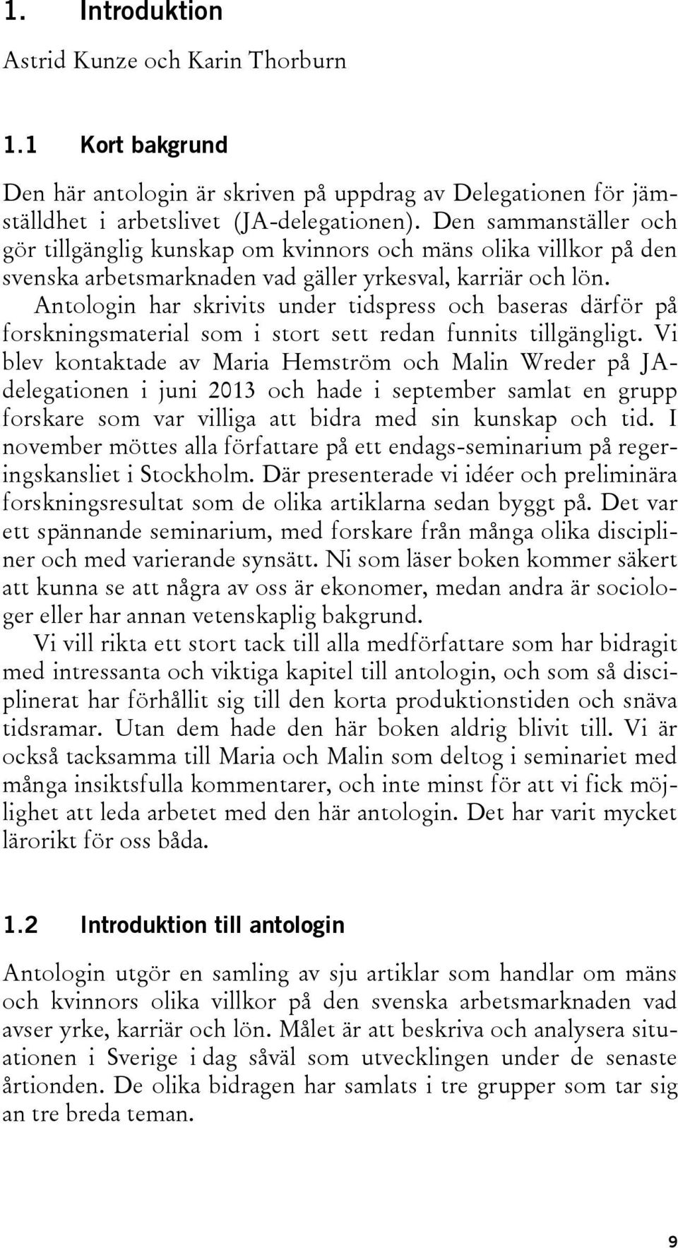 Antologin har skrivits under tidspress och baseras därför på forskningsmaterial som i stort sett redan funnits tillgängligt.