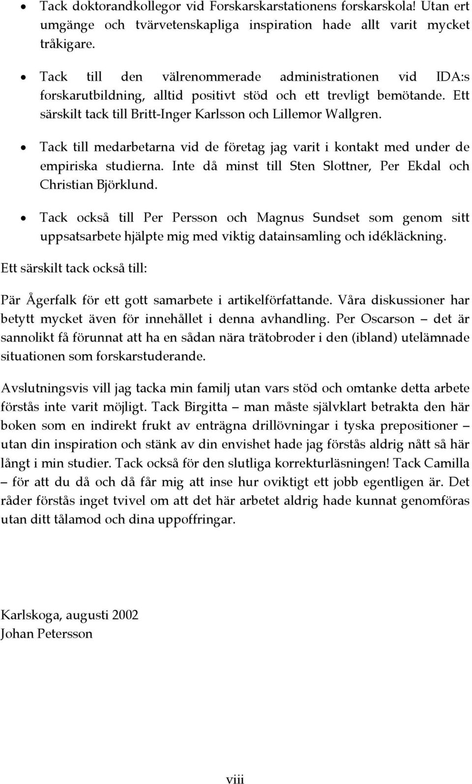 Tack till medarbetarna vid de företag jag varit i kontakt med under de empiriska studierna. Inte då minst till Sten Slottner, Per Ekdal och Christian Björklund.