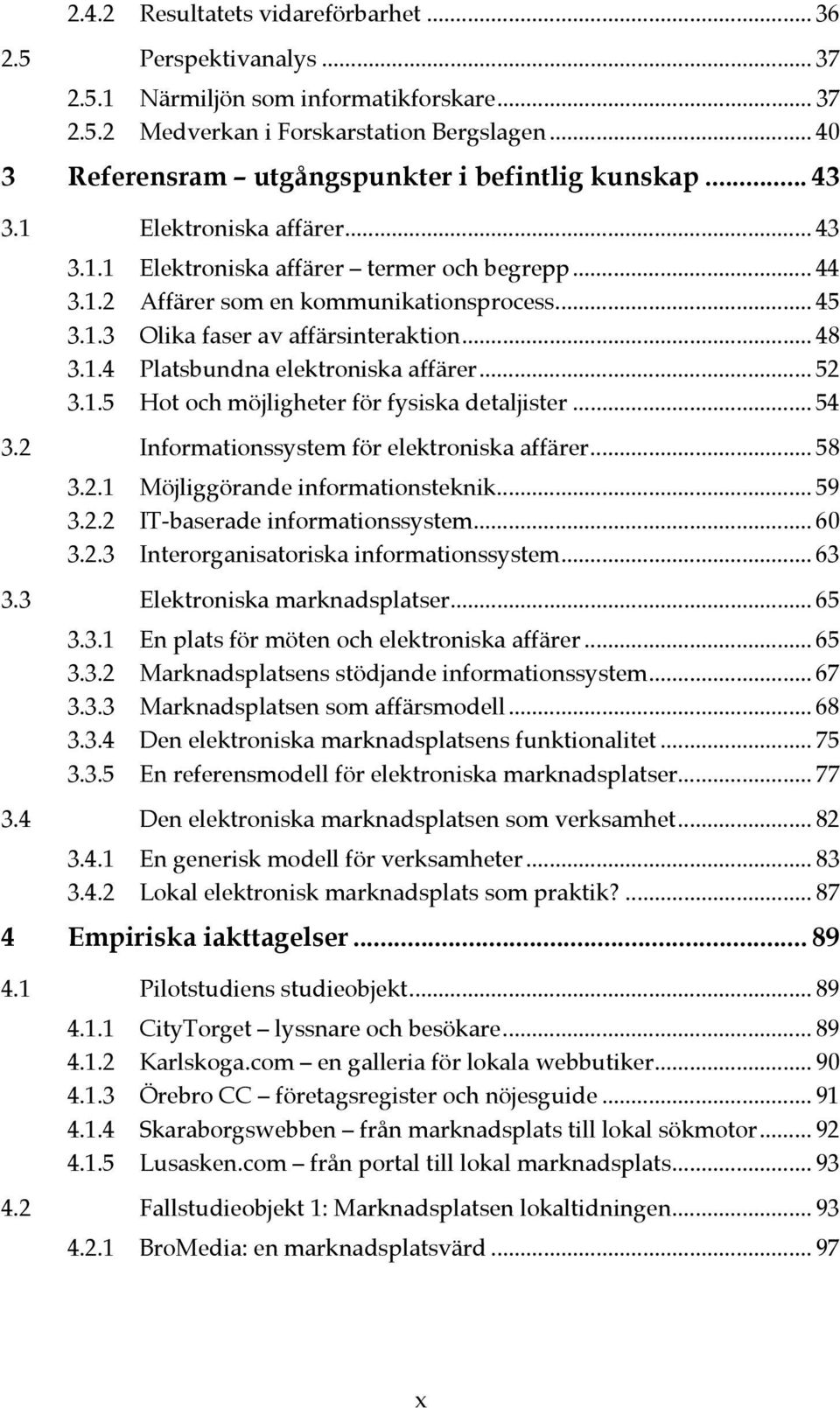 .. 48 3.1.4 Platsbundna elektroniska affärer... 52 3.1.5 Hot och möjligheter för fysiska detaljister... 54 3.2 Informationssystem för elektroniska affärer... 58 3.2.1 Möjliggörande informationsteknik.