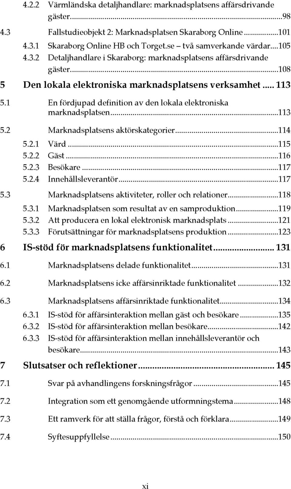 1 En fördjupad definition av den lokala elektroniska marknadsplatsen...113 5.2 Marknadsplatsens aktörskategorier...114 5.2.1 Värd...115 5.2.2 Gäst...116 5.2.3 Besökare...117 5.2.4 Innehållsleverantör.