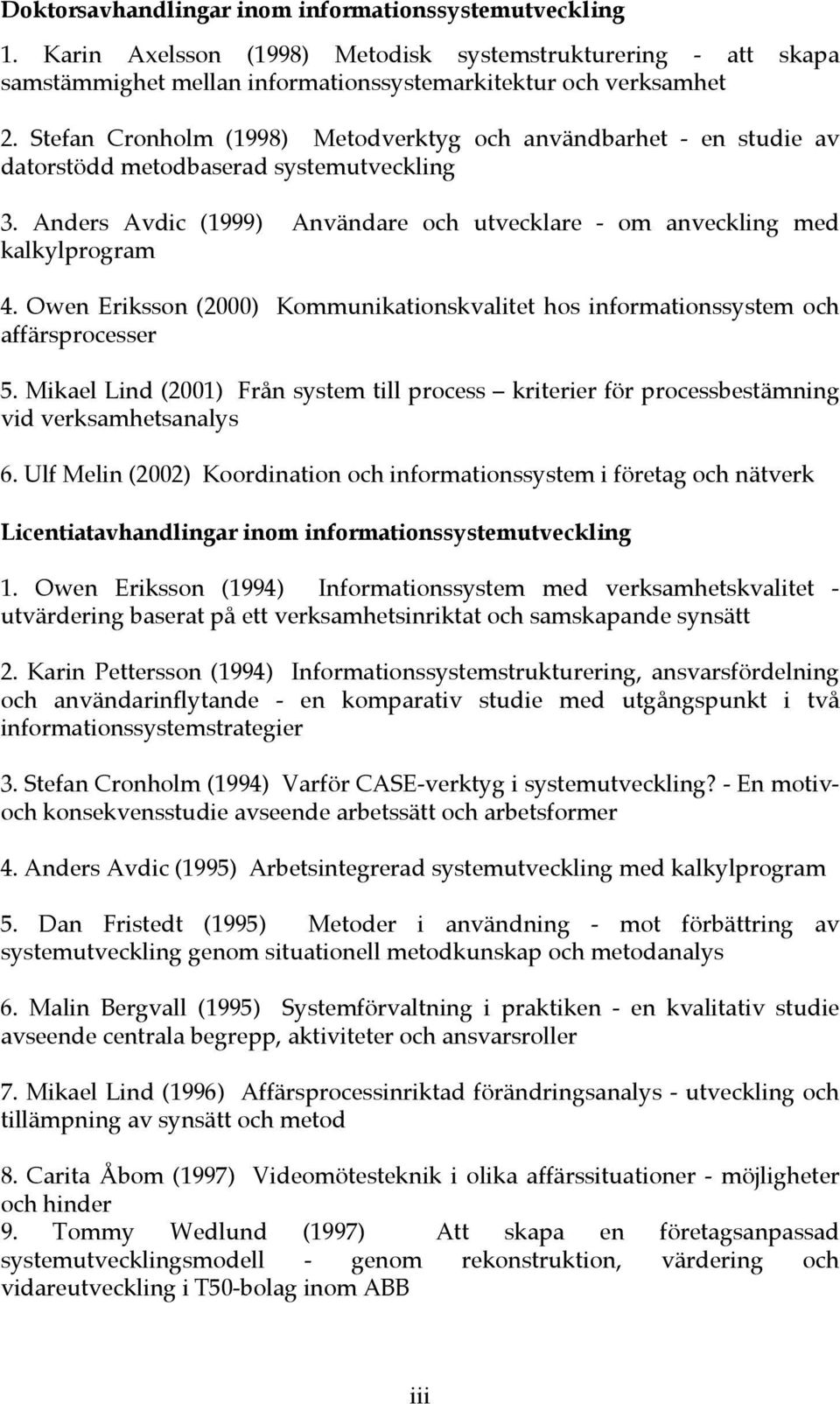 Owen Eriksson (2000) Kommunikationskvalitet hos informationssystem och affärsprocesser 5. Mikael Lind (2001) Från system till process kriterier för processbestämning vid verksamhetsanalys 6.