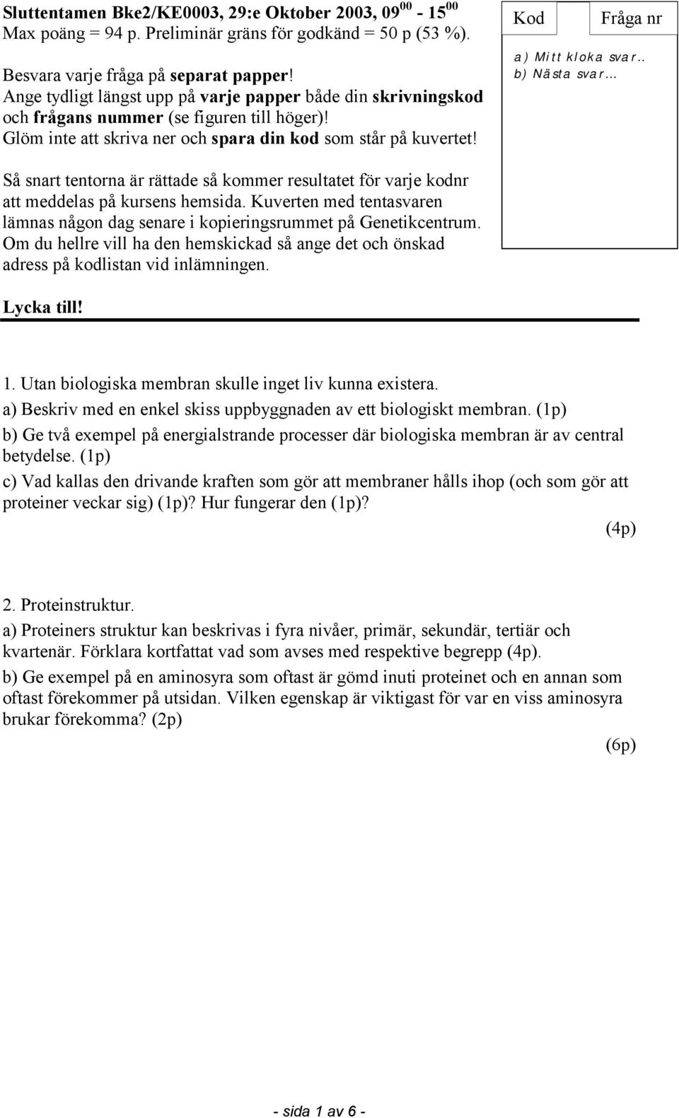 Kod Fråga nr a) Mitt kloka svar.. b) Nästa svar... Så snart tentorna är rättade så kommer resultatet för varje kodnr att meddelas på kursens hemsida.