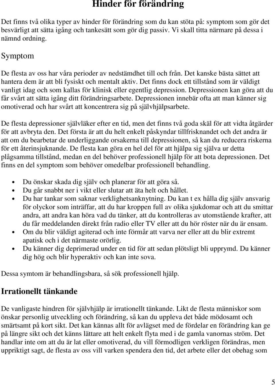 Det finns dock ett tillstånd som är väldigt vanligt idag och som kallas för klinisk eller egentlig depression. Depressionen kan göra att du får svårt att sätta igång ditt förändringsarbete.