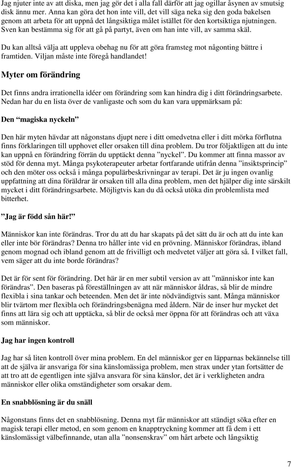 Sven kan bestämma sig för att gå på partyt, även om han inte vill, av samma skäl. Du kan alltså välja att uppleva obehag nu för att göra framsteg mot någonting bättre i framtiden.