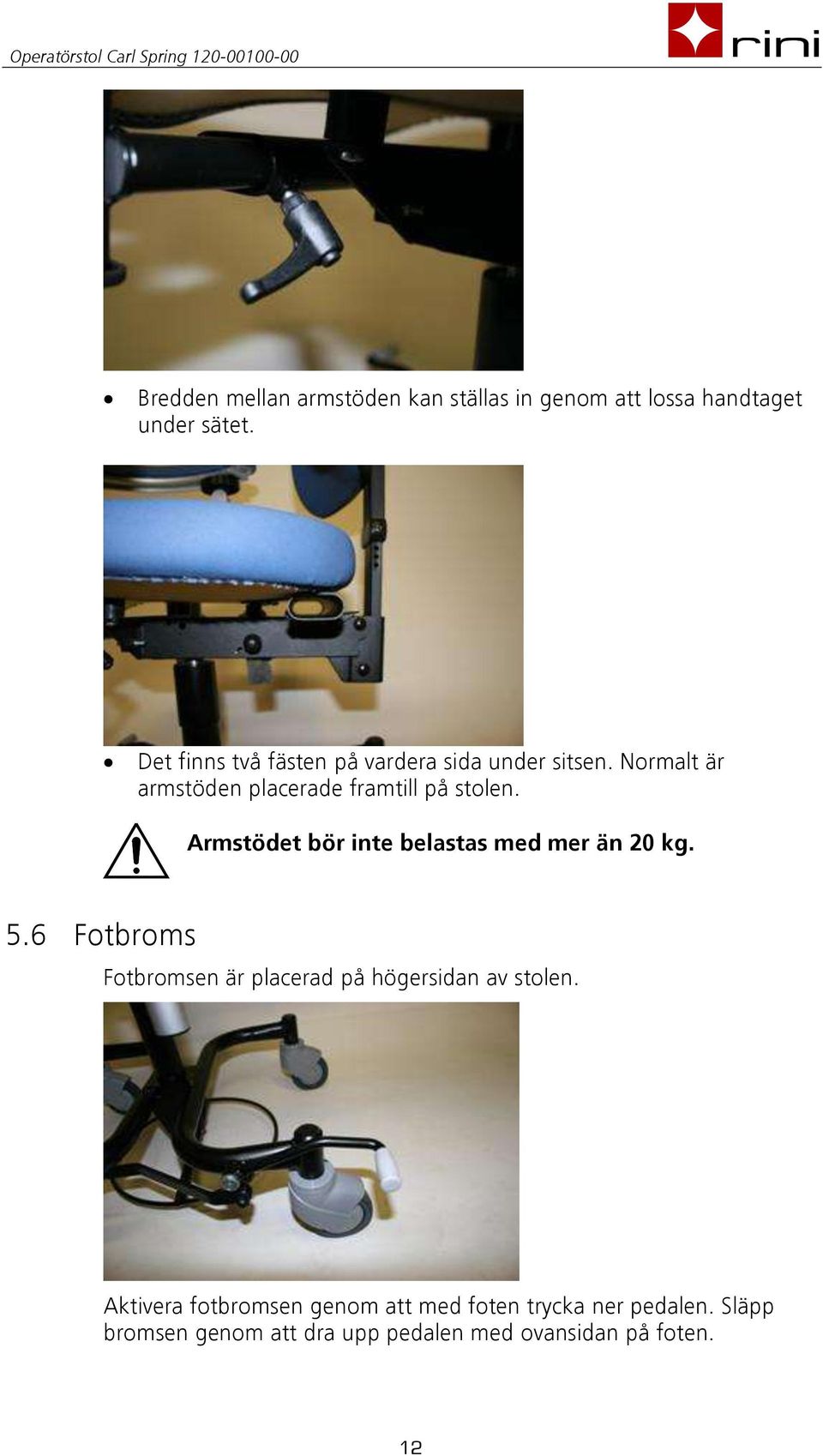 Armstödet bör inte belastas med mer än 20 kg. 5.