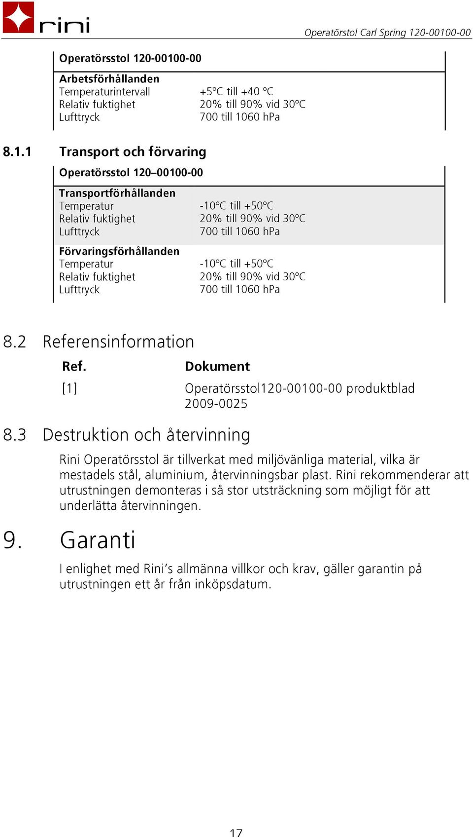 0-00 Arbetsförhållanden Temperaturintervall Relativ fuktighet Lufttryck +5ºC till +40 ºC 20% till 90% vid 30ºC 700 till 10