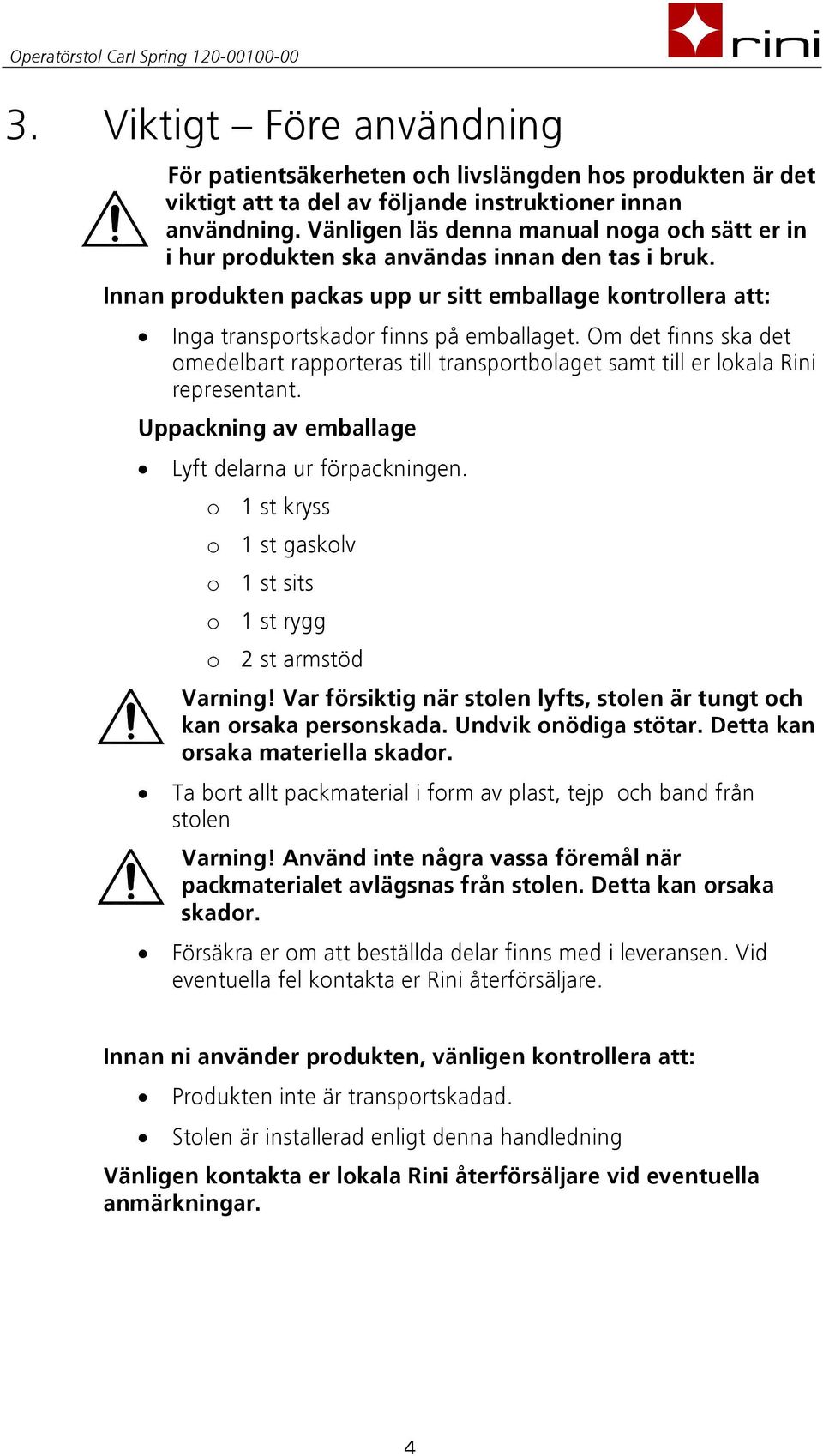 Om det finns ska det omedelbart rapporteras till transportbolaget samt till er lokala Rini representant. Uppackning av emballage Lyft delarna ur förpackningen.