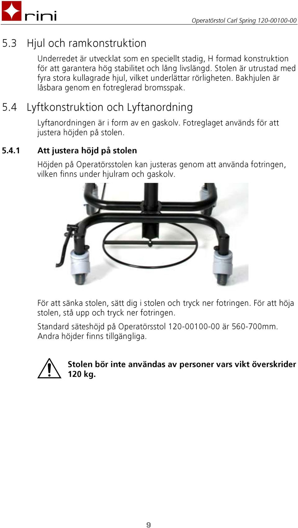 4 Lyftkonstruktion och Lyftanordning Lyftanordningen är i form av en gaskolv. Fotreglaget används för att justera höjden på stolen. 5.4.1 Att justera höjd på stolen Höjden på Operatörsstolen kan justeras genom att använda fotringen, vilken finns under hjulram och gaskolv.