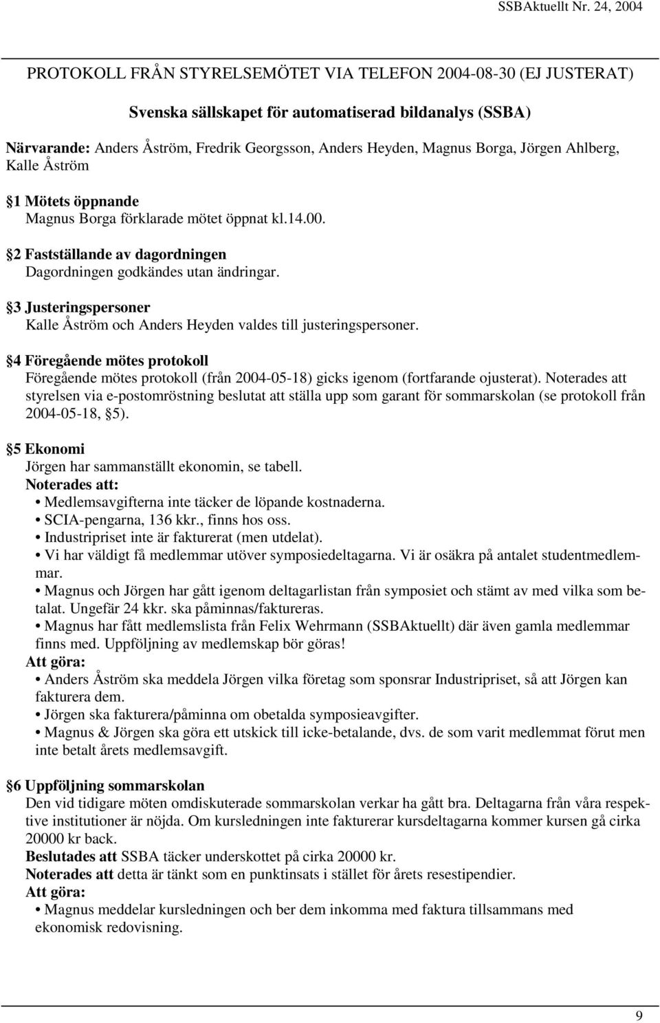 3 Justeringspersoner Kalle Åström och Anders Heyden valdes till justeringspersoner. 4 Föregående mötes protokoll Föregående mötes protokoll (från 2004-05-18) gicks igenom (fortfarande ojusterat).