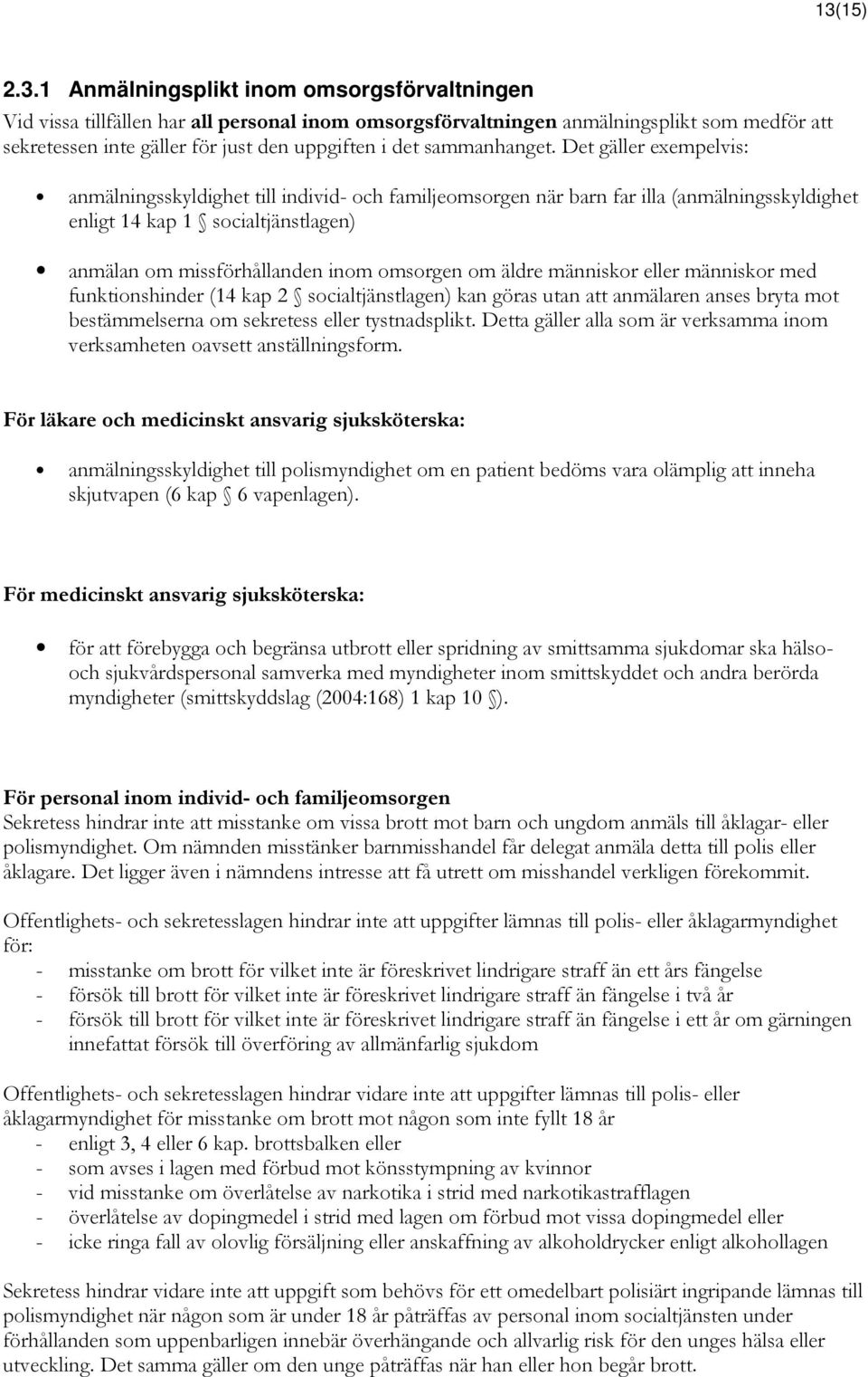 Det gäller exempelvis: anmälningsskyldighet till individ- och familjeomsorgen när barn far illa (anmälningsskyldighet enligt 14 kap 1 socialtjänstlagen) anmälan om missförhållanden inom omsorgen om