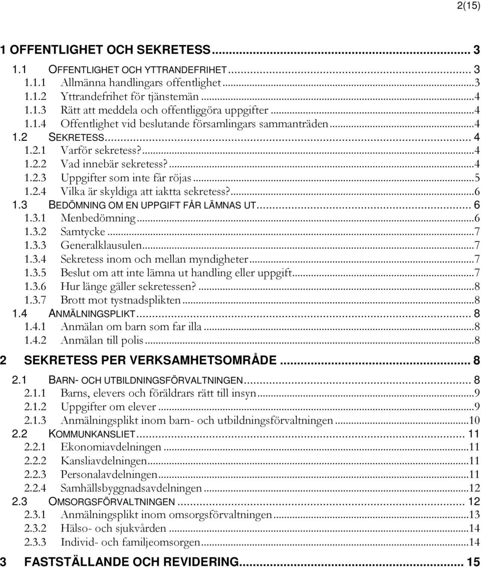 ... 6 1.3 BEDÖMNING OM EN UPPGIFT FÅR LÄMNAS UT... 6 1.3.1 Menbedömning... 6 1.3.2 Samtycke... 7 1.3.3 Generalklausulen... 7 1.3.4 Sekretess inom och mellan myndigheter... 7 1.3.5 Beslut om att inte lämna ut handling eller uppgift.