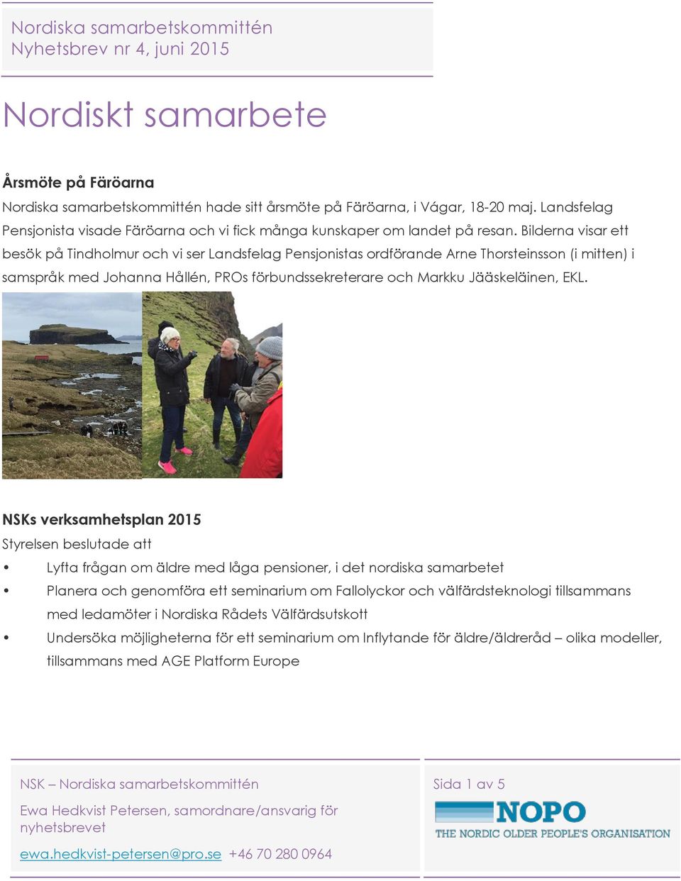 Bilderna visar ett besök på Tindholmur och vi ser Landsfelag Pensjonistas ordförande Arne Thorsteinsson (i mitten) i samspråk med Johanna Hållén, PROs förbundssekreterare och Markku Jääskeläinen, EKL.