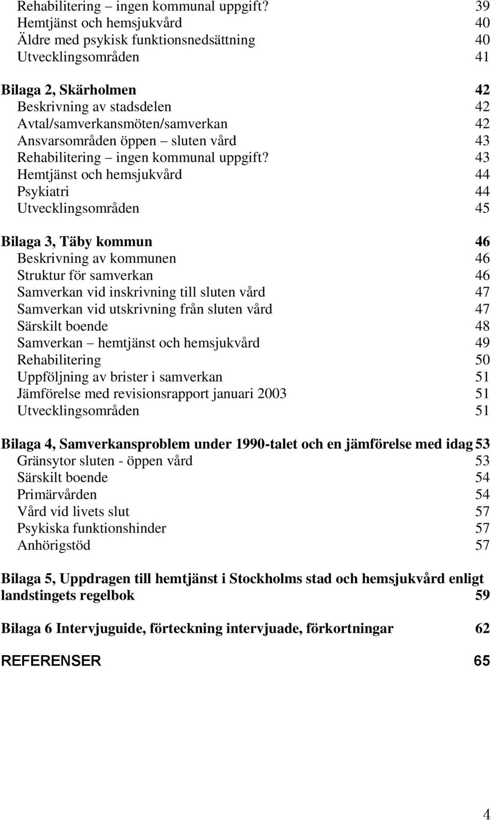 öppen sluten vård 43  43 Hemtjänst och hemsjukvård 44 Psykiatri 44 Utvecklingsområden 45 Bilaga 3, Täby kommun 46 Beskrivning av kommunen 46 Struktur för samverkan 46 Samverkan vid inskrivning till