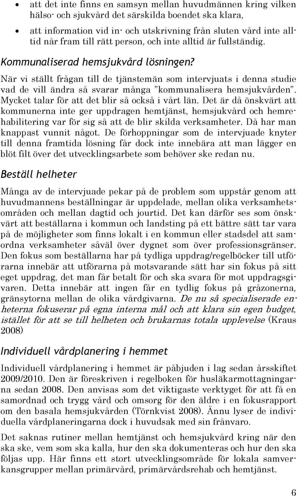 När vi ställt frågan till de tjänstemän som intervjuats i denna studie vad de vill ändra så svarar många kommunalisera hemsjukvården. Mycket talar för att det blir så också i vårt län.