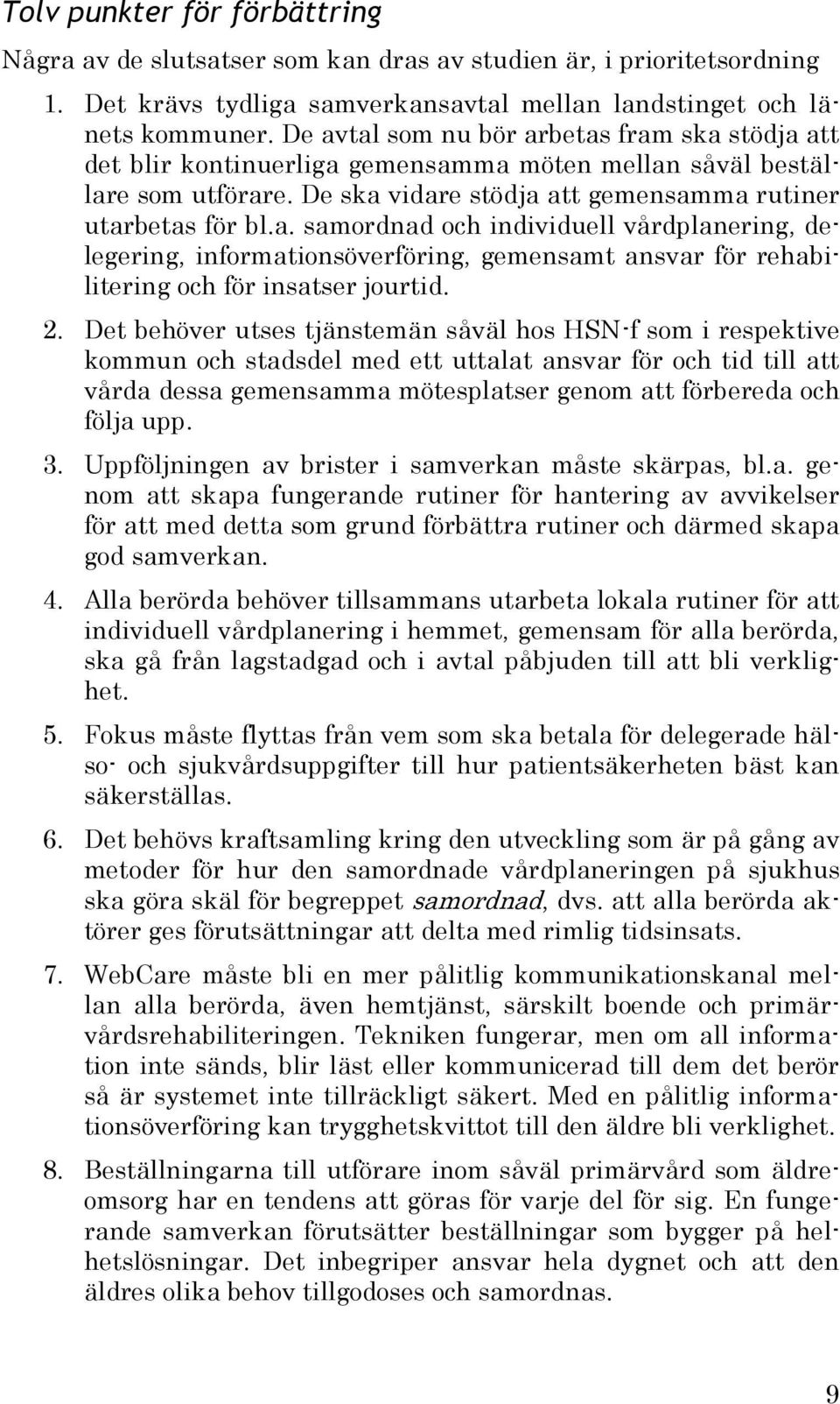 2. Det behöver utses tjänstemän såväl hos HSN-f som i respektive kommun och stadsdel med ett uttalat ansvar för och tid till att vårda dessa gemensamma mötesplatser genom att förbereda och följa upp.