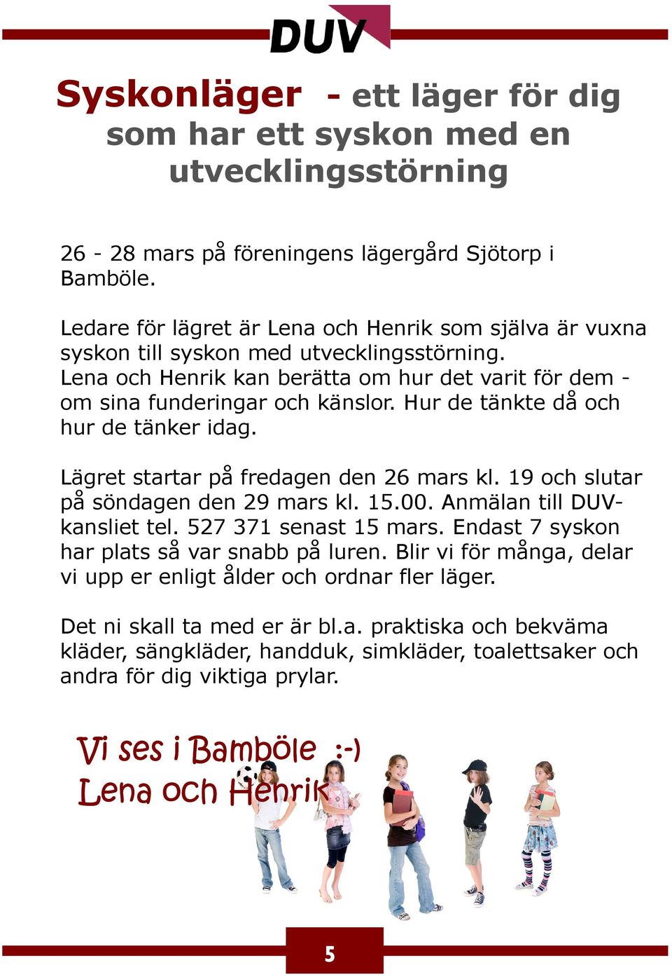 Hur de tänkte då och hur de tänker idag. Lägret startar på fredagen den 26 mars kl. 19 och slutar på söndagen den 29 mars kl. 15.00. Anmälan till DUVkansliet tel. 527 371 senast 15 mars.