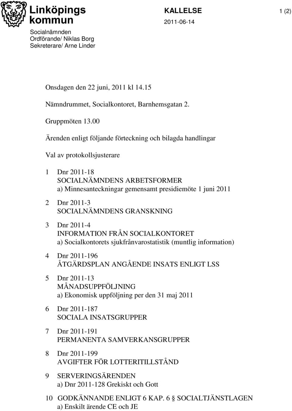 2011-3 SOCIALNÄMNDENS GRANSKNING 3 Dnr 2011-4 INFORMATION FRÅN SOCIALKONTORET a) Socialkontorets sjukfrånvarostatistik (muntlig information) 4 Dnr 2011-196 ÅTGÄRDSPLAN ANGÅENDE INSATS ENLIGT LSS 5