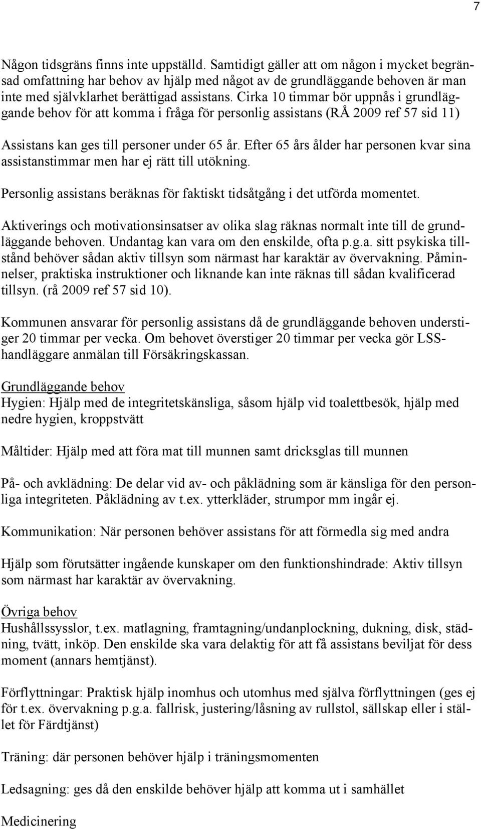 Cirka 10 timmar bör uppnås i grundläggande behov för att komma i fråga för personlig assistans (RÅ 2009 ref 57 sid 11) Assistans kan ges till personer under 65 år.