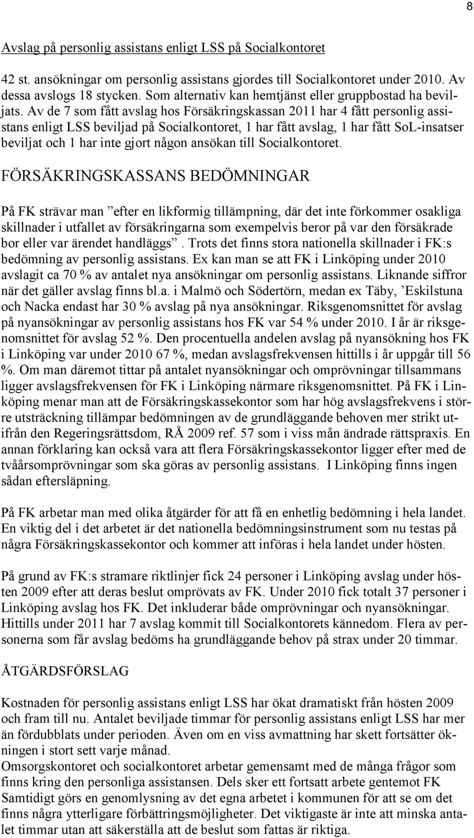 Av de 7 som fått avslag hos Försäkringskassan 2011 har 4 fått personlig assistans enligt LSS beviljad på Socialkontoret, 1 har fått avslag, 1 har fått SoL-insatser beviljat och 1 har inte gjort någon