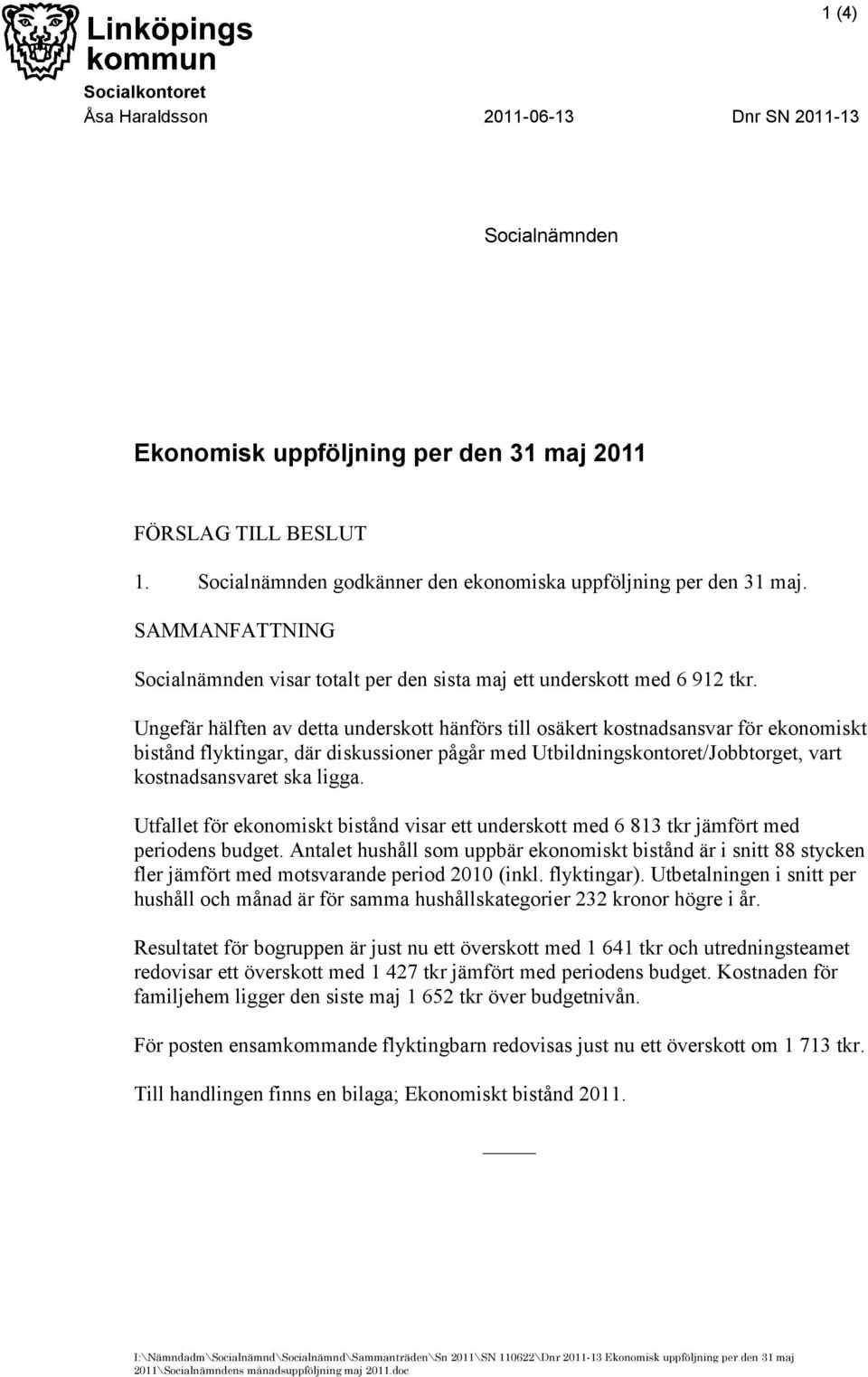 Ungefär hälften av detta underskott hänförs till osäkert kostnadsansvar för ekonomiskt bistånd flyktingar, där diskussioner pågår med Utbildningskontoret/Jobbtorget, vart kostnadsansvaret ska ligga.