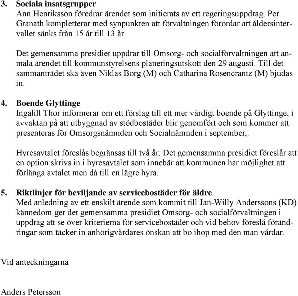 Det gemensamma presidiet uppdrar till Omsorg- och socialförvaltningen att anmäla ärendet till kommunstyrelsens planeringsutskott den 29 augusti.