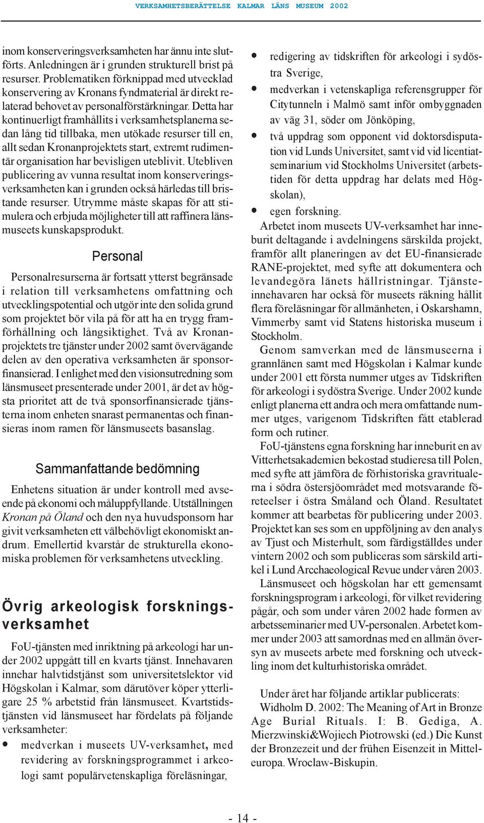 Detta har kontinuerligt framhållits i verksamhetsplanerna sedan lång tid tillbaka, men utökade resurser till en, allt sedan Kronanprojektets start, extremt rudimentär organisation har bevisligen