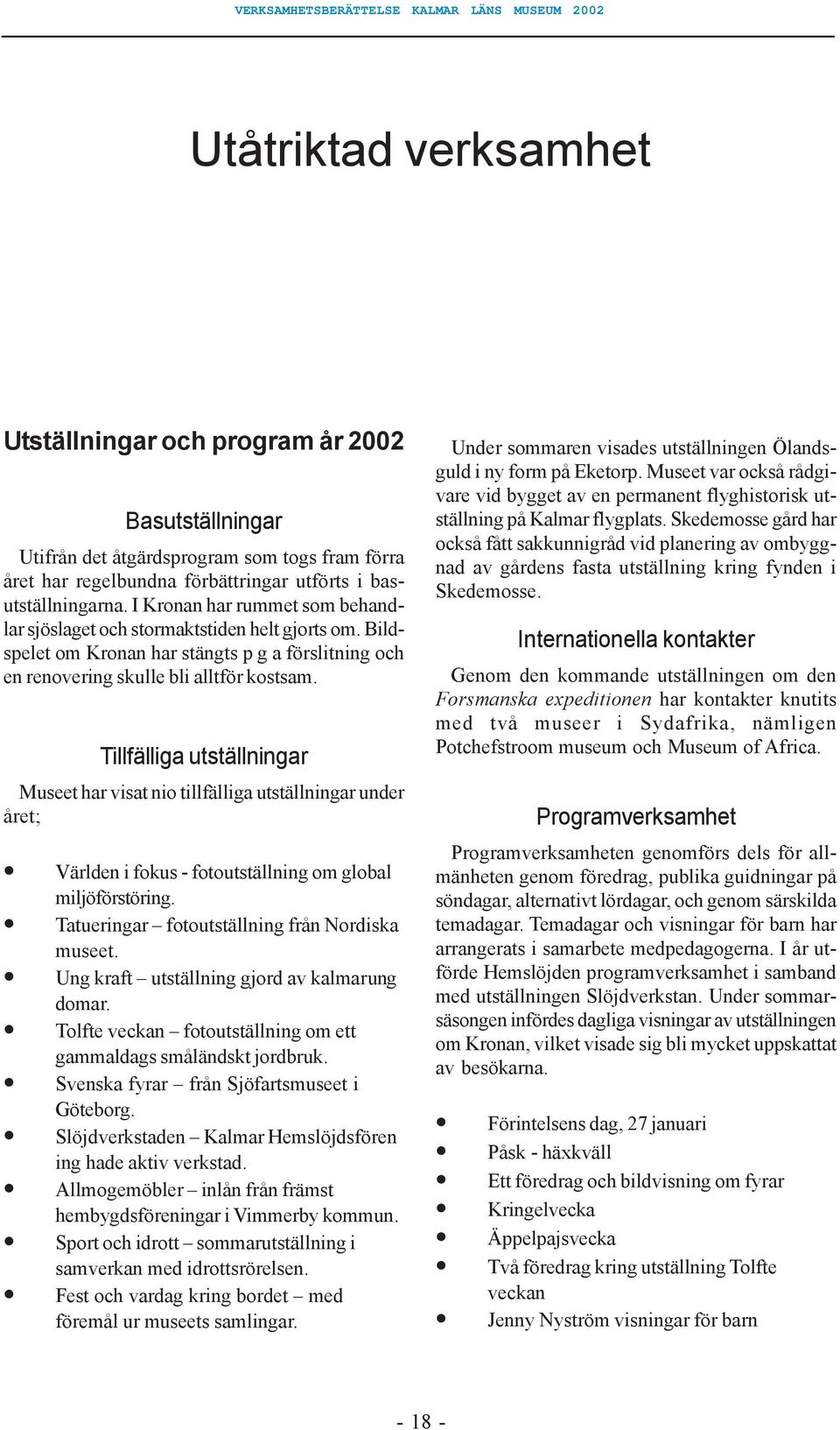 Tillfälliga utställningar Museet har visat nio tillfälliga utställningar under året; Världen i fokus - fotoutställning om global miljöförstöring. Tatueringar fotoutställning från Nordiska museet.