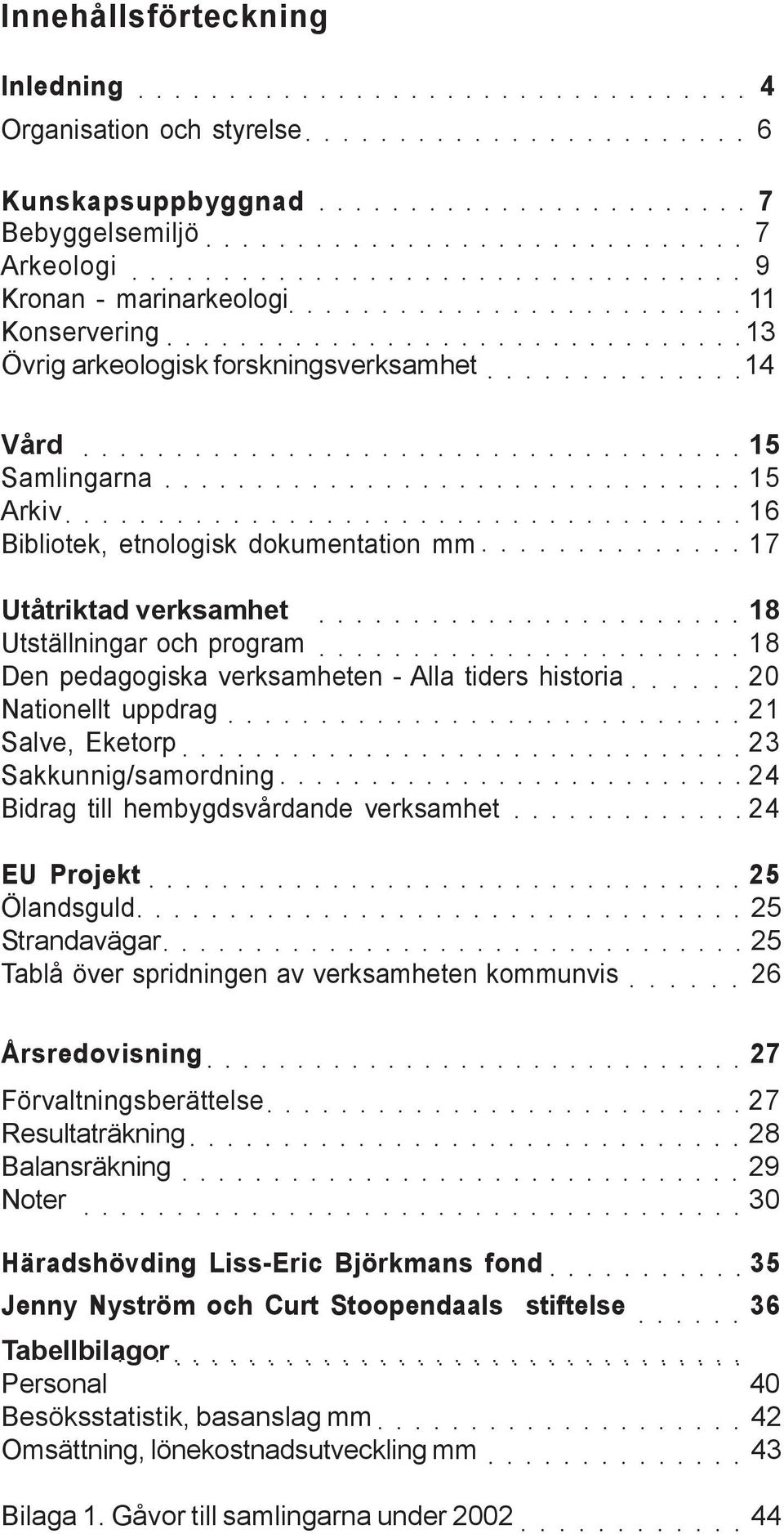 verksamheten - Alla tiders historia 20 Nationellt uppdrag 21 Salve, Eketorp 23 Sakkunnig/samordning 24 Bidrag till hembygdsvårdande verksamhet 24 EU Projekt 25 Ölandsguld 25 Strandavägar 25 Tablå