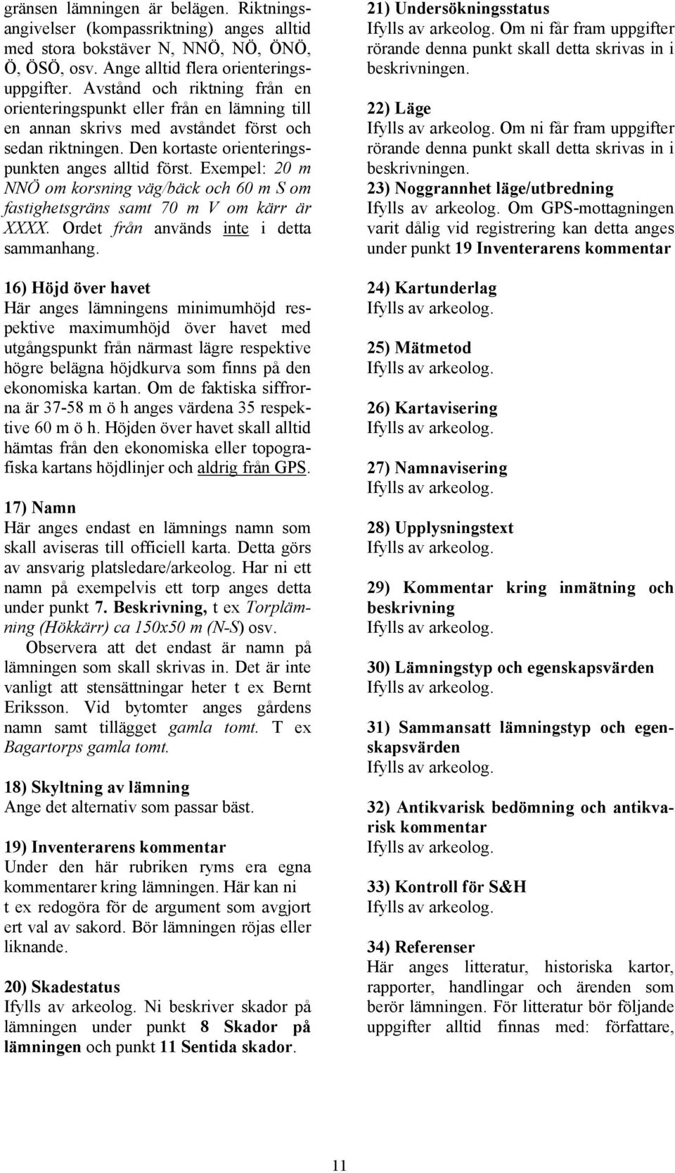 Exempel: 20 m NNÖ om korsning väg/bäck och 60 m S om fastighetsgräns samt 70 m V om kärr är XXXX. Ordet från används inte i detta sammanhang.