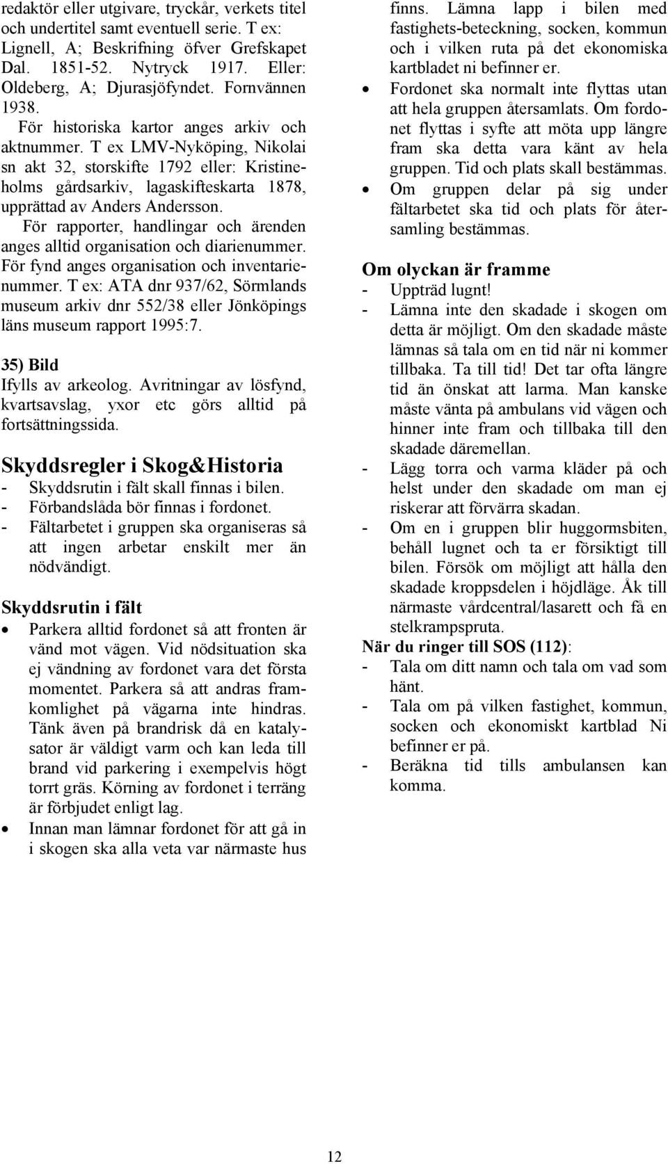 T ex LMV-Nyköping, Nikolai sn akt 32, storskifte 1792 eller: Kristineholms gårdsarkiv, lagaskifteskarta 1878, upprättad av Anders Andersson.