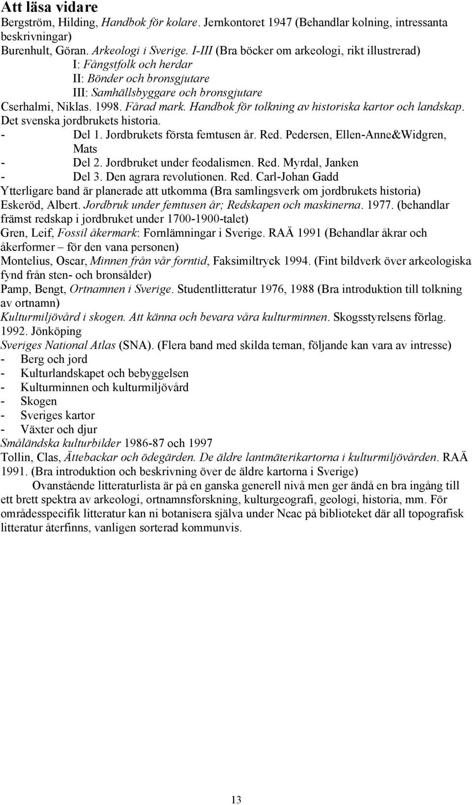 Handbok för tolkning av historiska kartor och landskap. Det svenska jordbrukets historia. - Del 1. Jordbrukets första femtusen år. Red. Pedersen, Ellen-Anne&Widgren, Mats - Del 2.