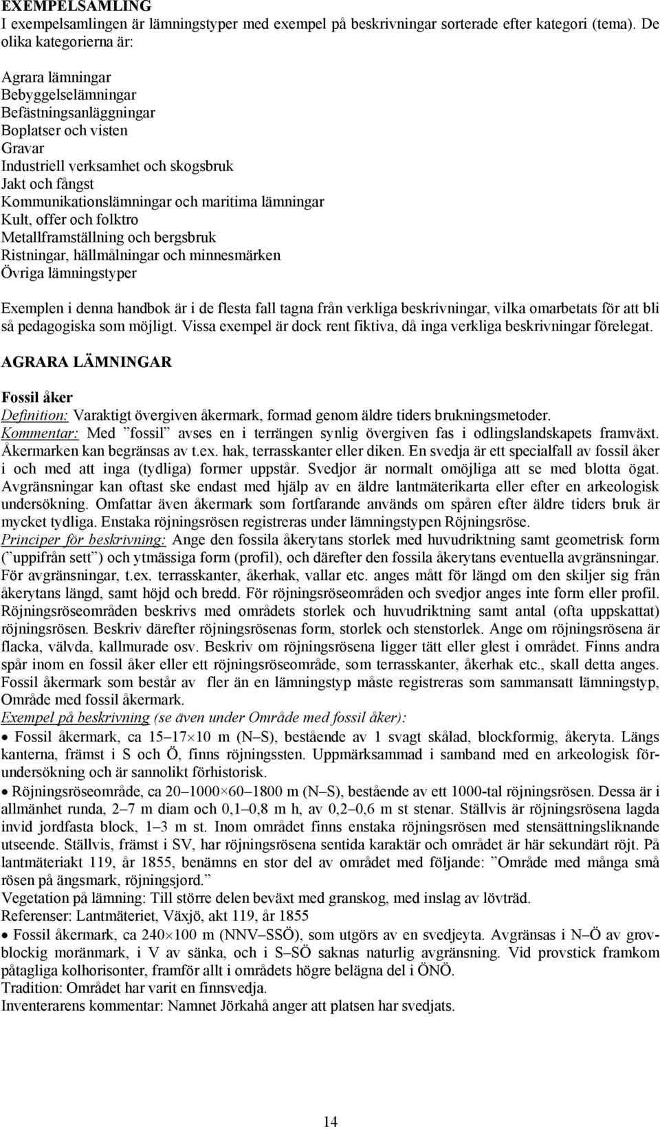 maritima lämningar Kult, offer och folktro Metallframställning och bergsbruk Ristningar, hällmålningar och minnesmärken Övriga lämningstyper Exemplen i denna handbok är i de flesta fall tagna från