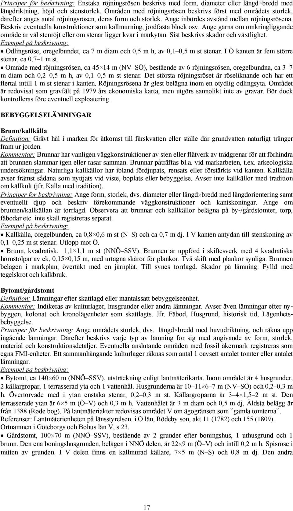 Beskriv eventuella konstruktioner som kallmurning, jordfasta block osv. Ange gärna om omkringliggande område är väl stenröjt eller om stenar ligger kvar i markytan.
