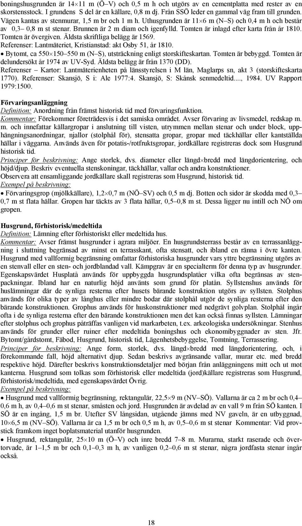 Tomten är övergiven. Äldsta skriftliga belägg är 1569. Referenser: Lantmäteriet, Kristianstad: akt Osby 51, år 1810. Bytomt, ca 550 150 550 m (N S), utsträckning enligt storskifteskartan.