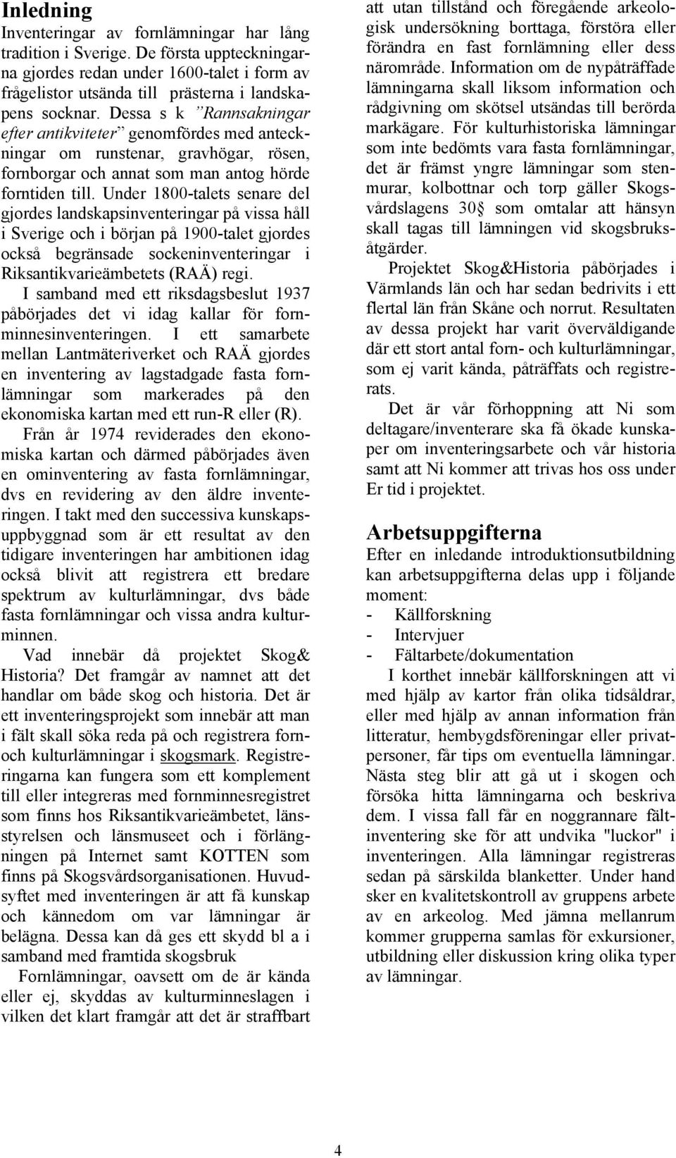 Under 1800-talets senare del gjordes landskapsinventeringar på vissa håll i Sverige och i början på 1900-talet gjordes också begränsade sockeninventeringar i Riksantikvarieämbetets (RAÄ) regi.