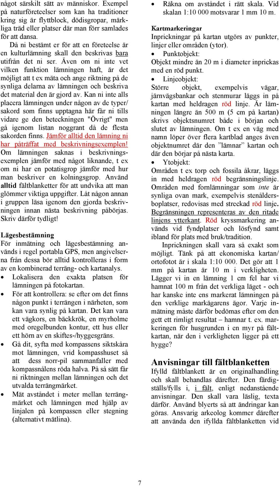 Även om ni inte vet vilken funktion lämningen haft, är det möjligt att t ex mäta och ange riktning på de synliga delarna av lämningen och beskriva det material den är gjord av.