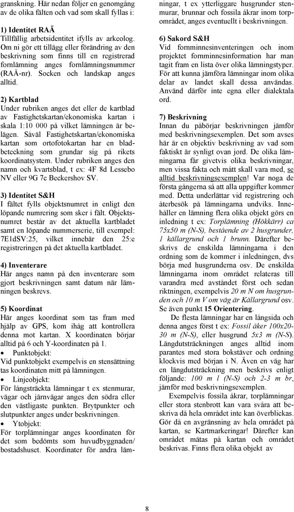 2) Kartblad Under rubriken anges det eller de kartblad av Fastighetskartan/ekonomiska kartan i skala 1:10 000 på vilket lämningen är belägen.