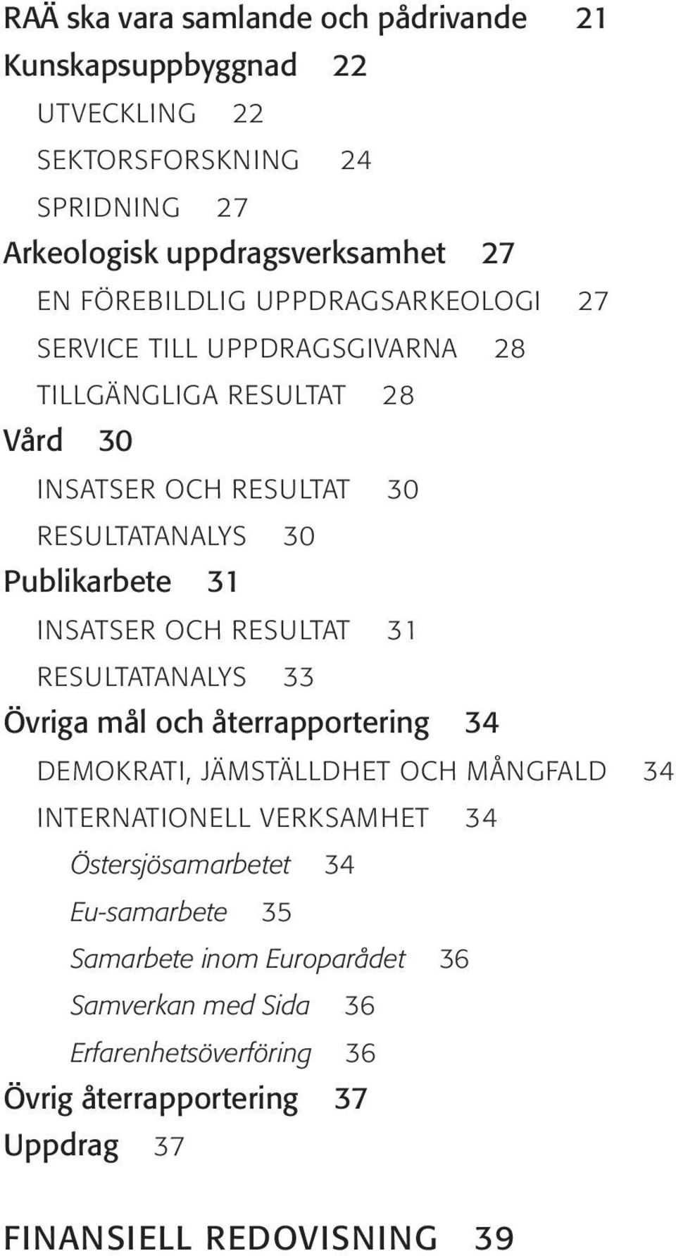 INSATSER OCH RESULTAT 31 RESULTATANALYS 33 Övriga mål och återrapportering 34 DEMOKRATI, JÄMSTÄLLDHET OCH MÅNGFALD 34 INTERNATIONELL VERKSAMHET 34