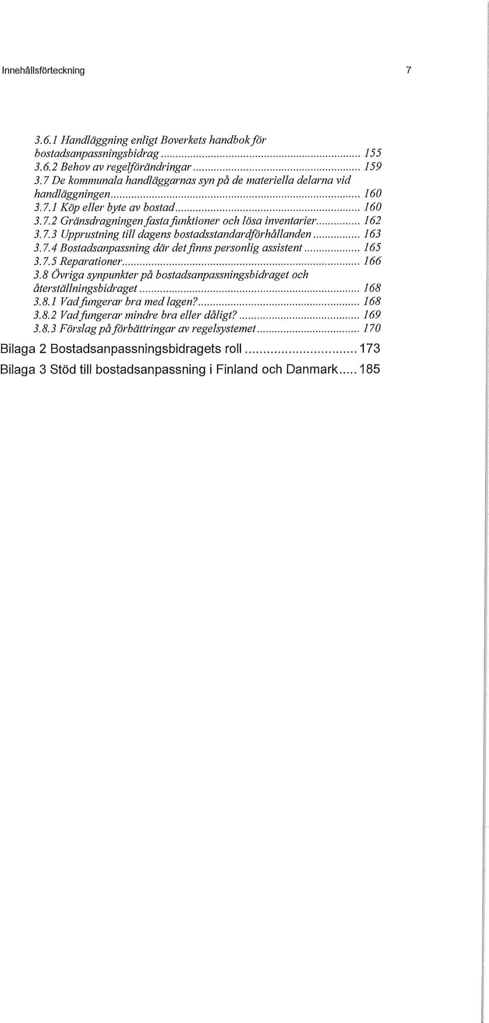 7.4 Bostadsanpassning där det finns personlig assistent 165 3.7.5 Reparationer 166 3.8 Övriga synpunkter på bostadsanpassningsbidraget och återställningsbidraget 168 3.8.1 Vad fingerar bra med lagen?