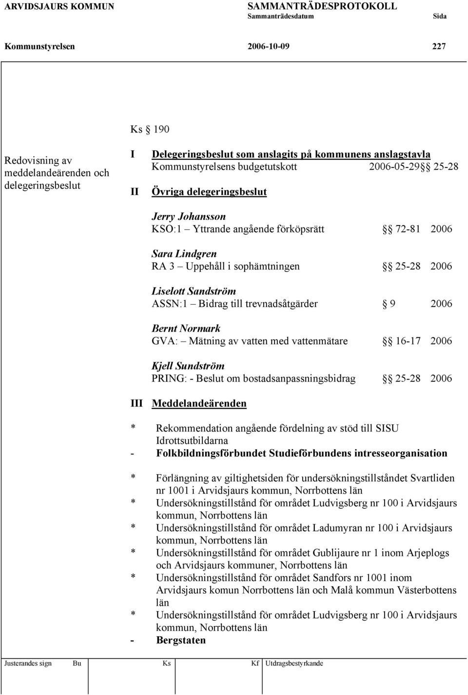 trevnadsåtgärder 9 2006 Bernt Normark GVA: Mätning av vatten med vattenmätare 16-17 2006 Kjell Sundström PRING: - Beslut om bostadsanpassningsbidrag 25-28 2006 III Meddelandeärenden * Rekommendation