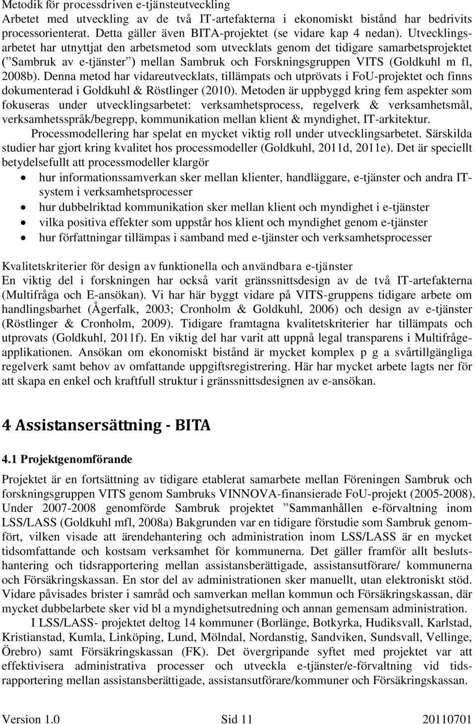 Utvecklingsarbetet har utnyttjat den arbetsmetod som utvecklats genom det tidigare samarbetsprojektet ( Sambruk av e-tjänster ) mellan Sambruk och Forskningsgruppen VITS (Goldkuhl m fl, 2008b).