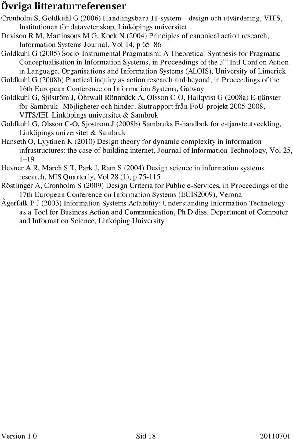 Conceptualisation in Information Systems, in Proceedings of the 3 rd Intl Conf on Action in Language, Organisations and Information Systems (ALOIS), University of Limerick Goldkuhl G (2008b)