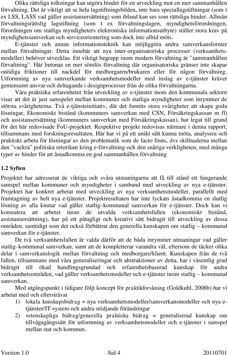 Allmän förvaltningsrättslig lagstiftning (som t ex förvaltningslagen, myndighetsförordningen, förordningen om statliga myndigheters elektroniska informationsutbyte) ställer stora krav på