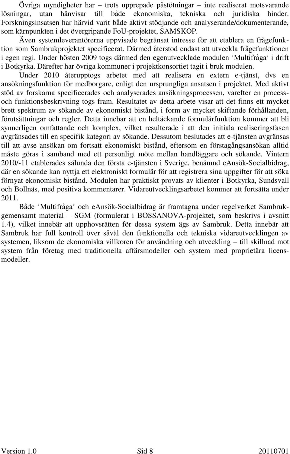 Även systemleverantörerna uppvisade begränsat intresse för att etablera en frågefunktion som Sambrukprojektet specificerat. Därmed återstod endast att utveckla frågefunktionen i egen regi.