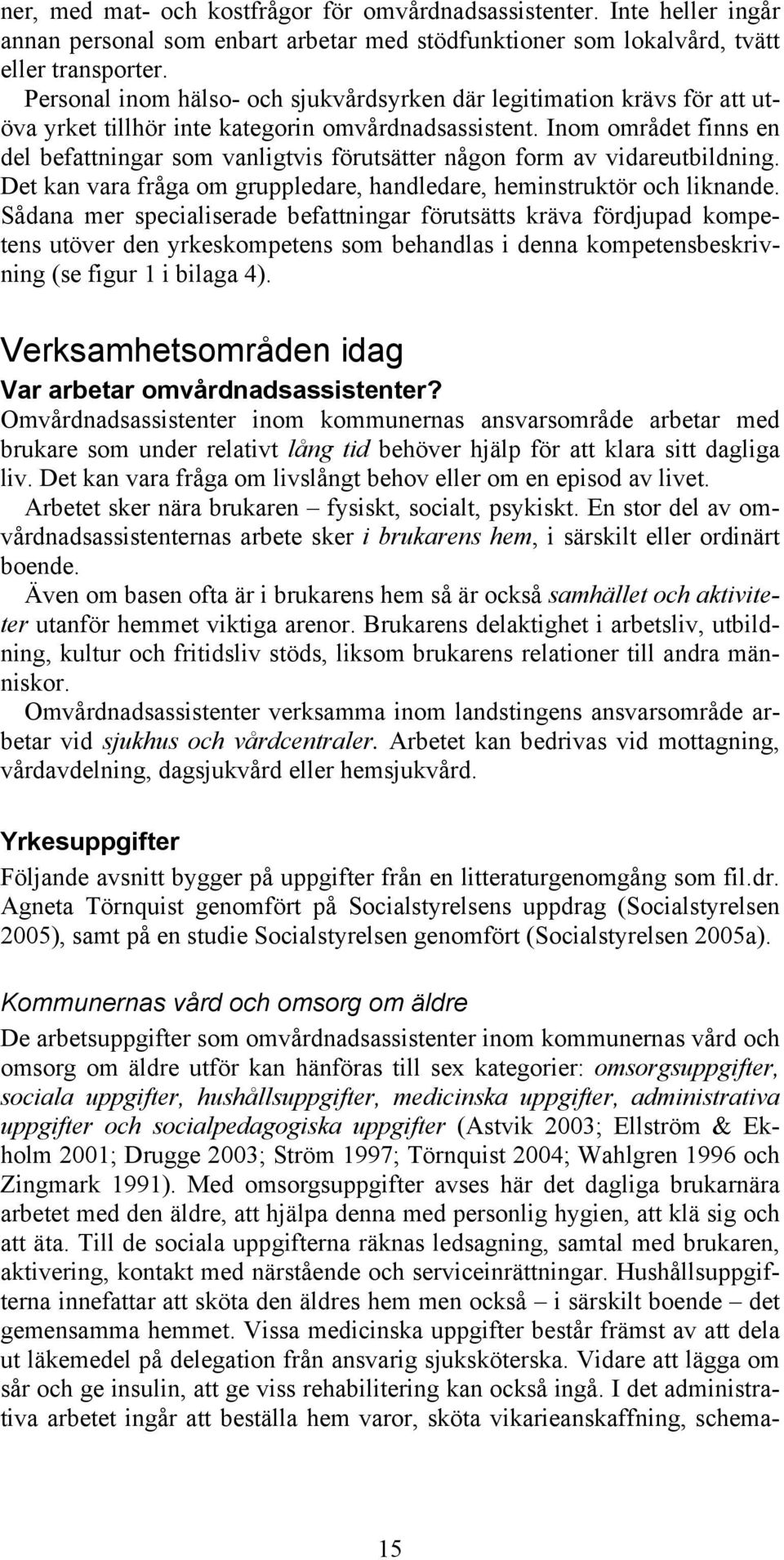 Inom området finns en del befattningar som vanligtvis förutsätter någon form av vidareutbildning. Det kan vara fråga om gruppledare, handledare, heminstruktör och liknande.