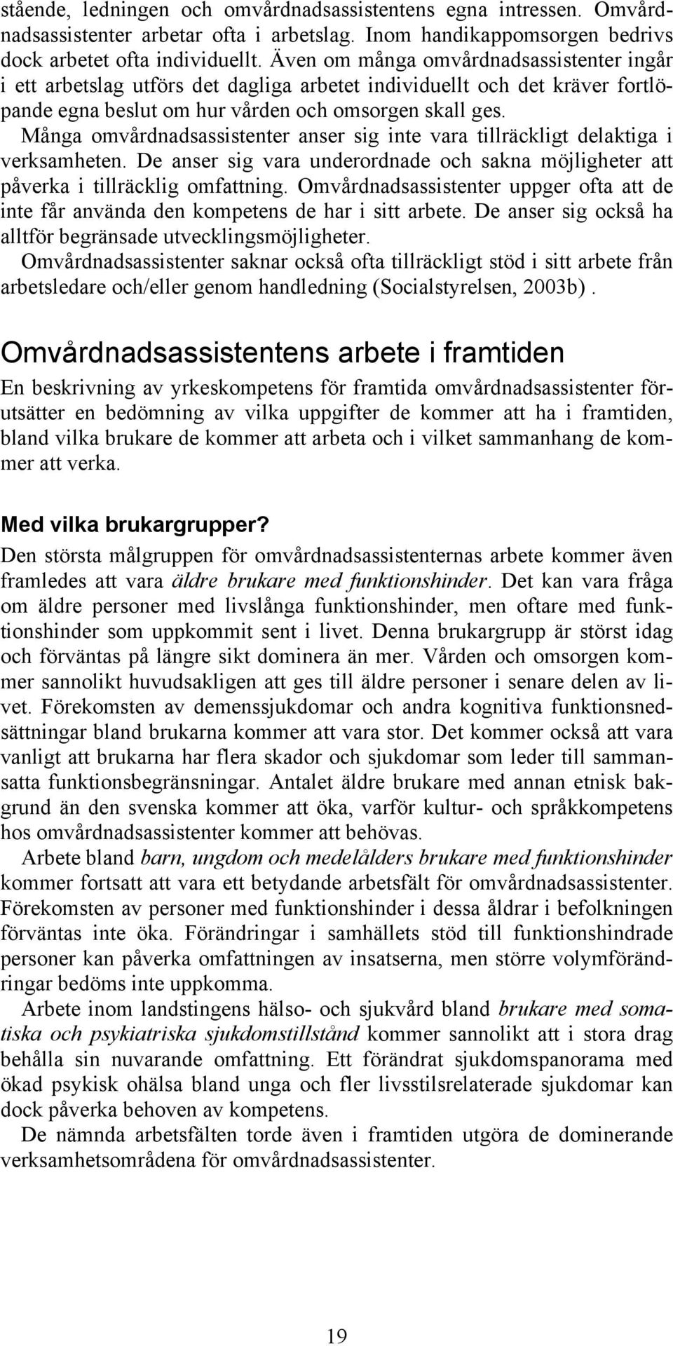 Många omvårdnadsassistenter anser sig inte vara tillräckligt delaktiga i verksamheten. De anser sig vara underordnade och sakna möjligheter att påverka i tillräcklig omfattning.