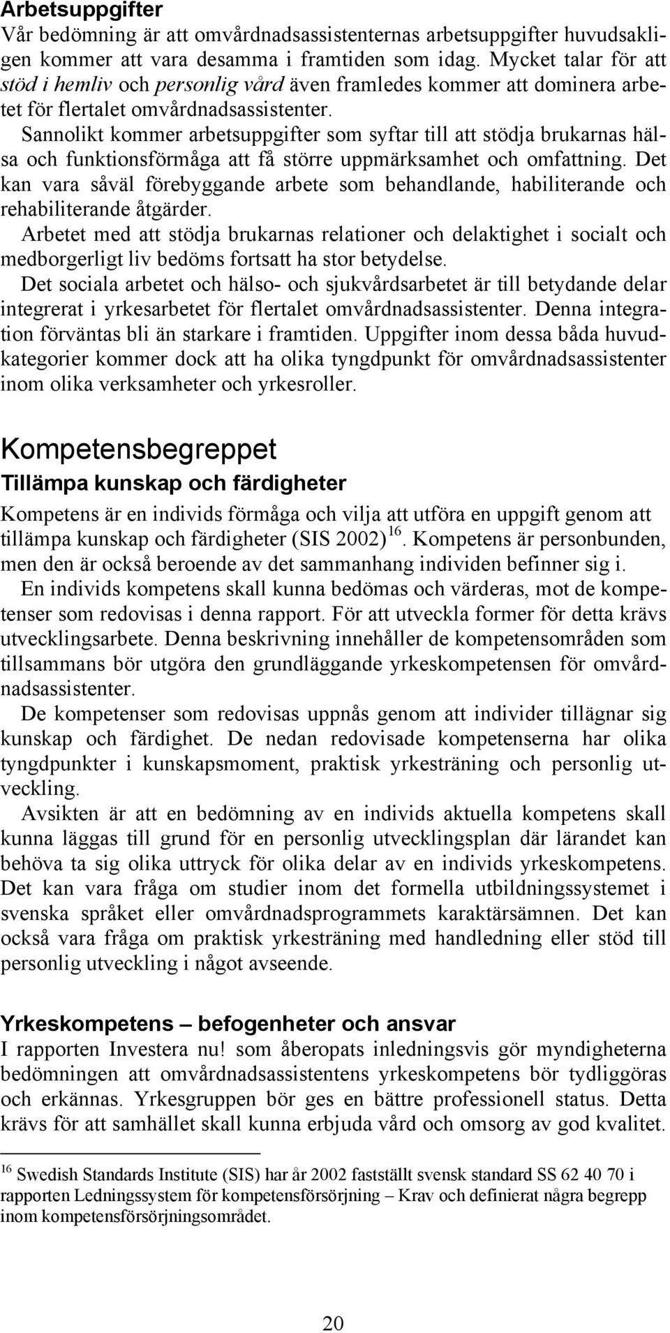 Sannolikt kommer arbetsuppgifter som syftar till att stödja brukarnas hälsa och funktionsförmåga att få större uppmärksamhet och omfattning.