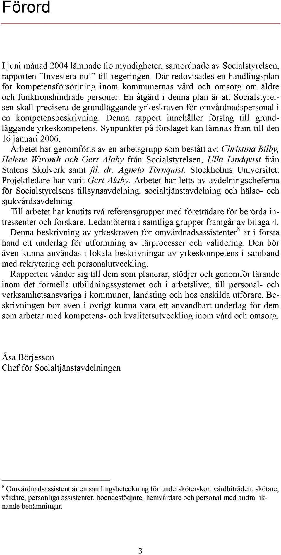 En åtgärd i denna plan är att Socialstyrelsen skall precisera de grundläggande yrkeskraven för omvårdnadspersonal i en kompetensbeskrivning.