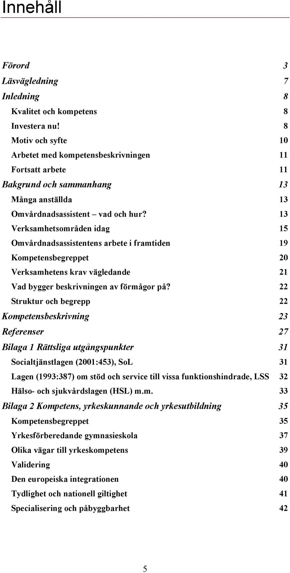 13 Verksamhetsområden idag 15 Omvårdnadsassistentens arbete i framtiden 19 Kompetensbegreppet 20 Verksamhetens krav vägledande 21 Vad bygger beskrivningen av förmågor på?